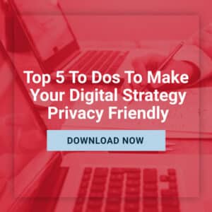 Top 5 To Dos to Make Your Digital Strategy Privacy-Friendly