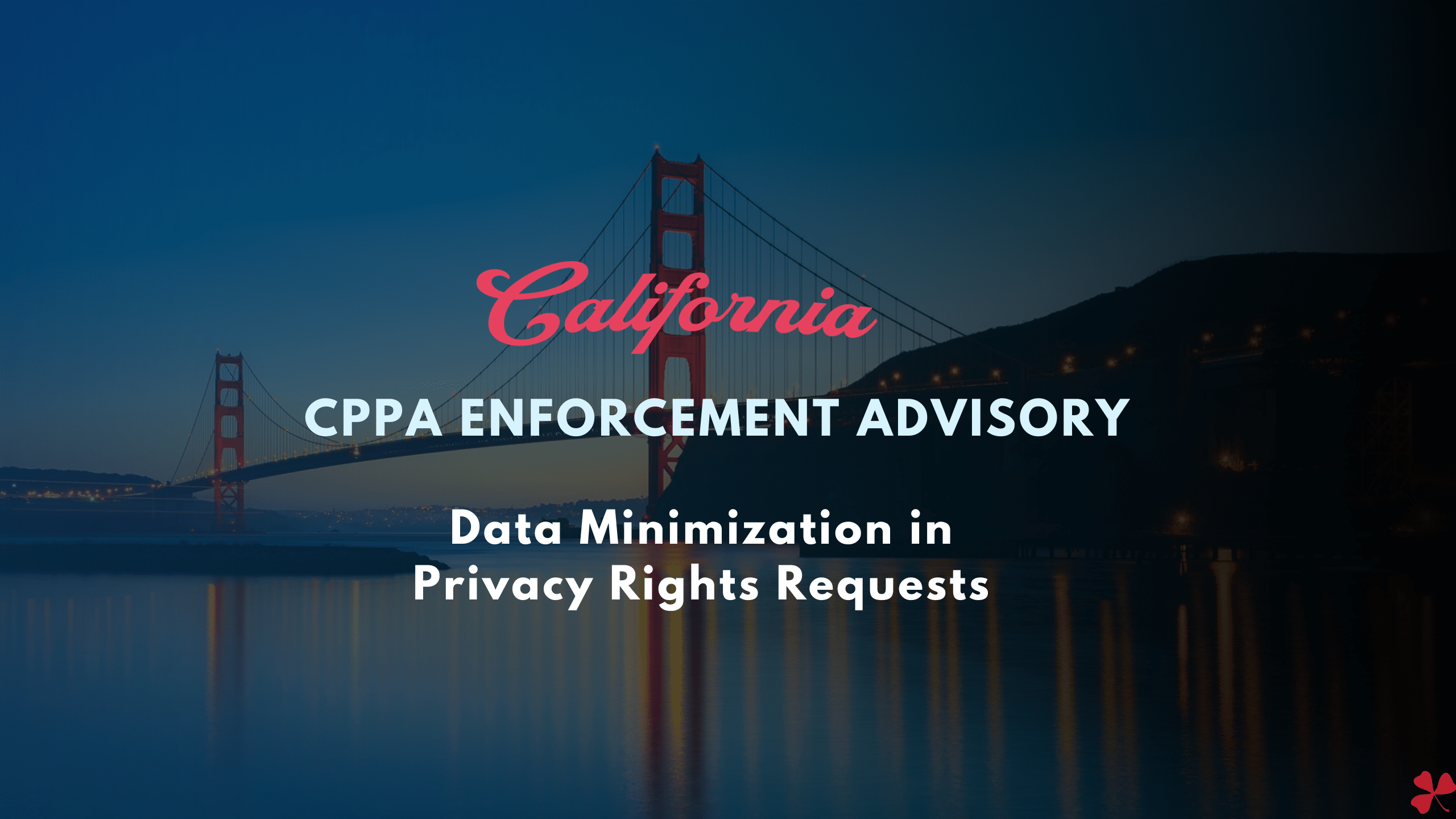 CPPA Enforcement Advisory: Data Minimization in Privacy Rights Requests