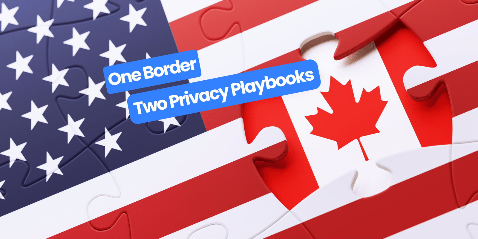 Privacy Compliance in the U.S. and Canada: One Border, Two Privacy Playbooks